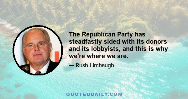 The Republican Party has steadfastly sided with its donors and its lobbyists, and this is why we're where we are.