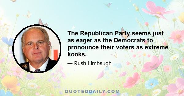 The Republican Party seems just as eager as the Democrats to pronounce their voters as extreme kooks.