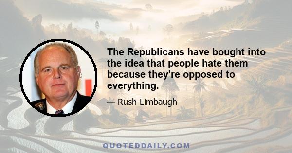 The Republicans have bought into the idea that people hate them because they're opposed to everything.