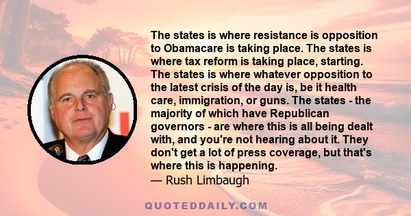 The states is where resistance is opposition to Obamacare is taking place. The states is where tax reform is taking place, starting. The states is where whatever opposition to the latest crisis of the day is, be it