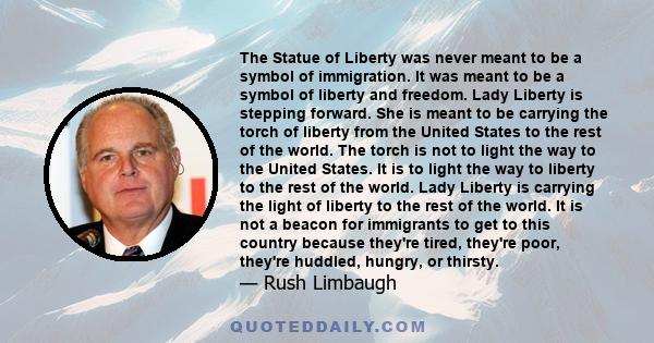 The Statue of Liberty was never meant to be a symbol of immigration. It was meant to be a symbol of liberty and freedom. Lady Liberty is stepping forward. She is meant to be carrying the torch of liberty from the United 