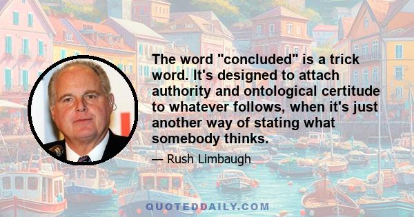 The word concluded is a trick word. It's designed to attach authority and ontological certitude to whatever follows, when it's just another way of stating what somebody thinks.