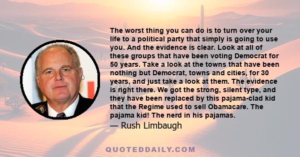 The worst thing you can do is to turn over your life to a political party that simply is going to use you. And the evidence is clear. Look at all of these groups that have been voting Democrat for 50 years. Take a look