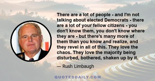 There are a lot of people - and I'm not talking about elected Democrats - there are a lot of your fellow citizens - you don't know them, you don't know where they are - but there's many more of them than you know and