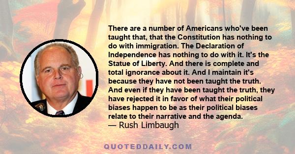 There are a number of Americans who've been taught that, that the Constitution has nothing to do with immigration. The Declaration of Independence has nothing to do with it. It's the Statue of Liberty. And there is