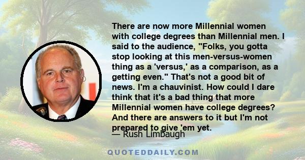 There are now more Millennial women with college degrees than Millennial men. I said to the audience, Folks, you gotta stop looking at this men-versus-women thing as a 'versus,' as a comparison, as a getting even.