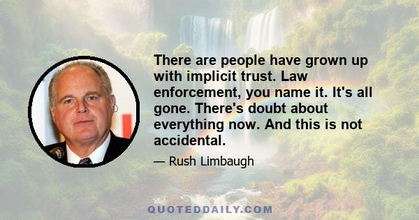 There are people have grown up with implicit trust. Law enforcement, you name it. It's all gone. There's doubt about everything now. And this is not accidental.