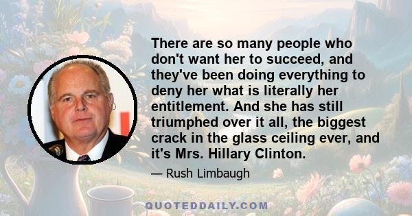 There are so many people who don't want her to succeed, and they've been doing everything to deny her what is literally her entitlement. And she has still triumphed over it all, the biggest crack in the glass ceiling