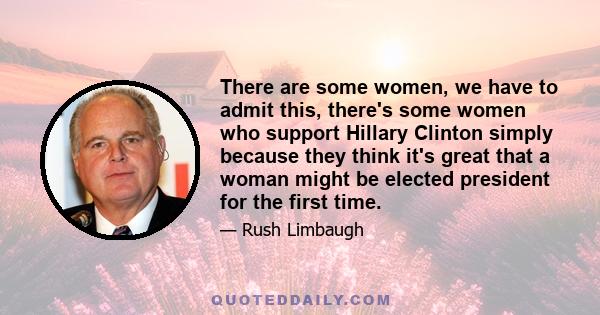 There are some women, we have to admit this, there's some women who support Hillary Clinton simply because they think it's great that a woman might be elected president for the first time.