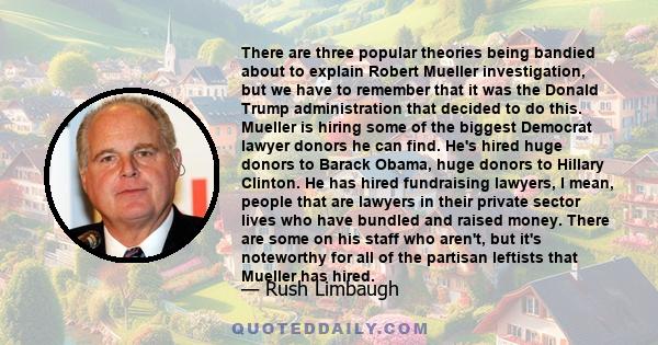 There are three popular theories being bandied about to explain Robert Mueller investigation, but we have to remember that it was the Donald Trump administration that decided to do this. Mueller is hiring some of the