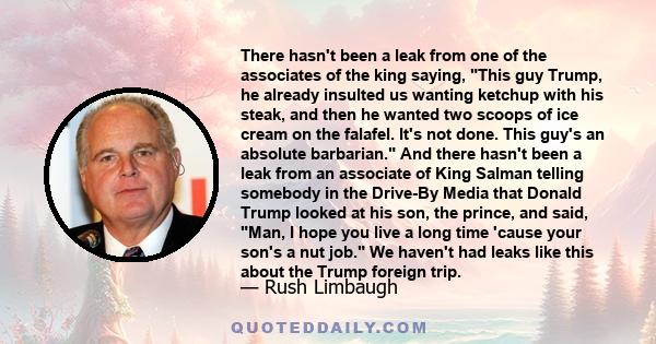 There hasn't been a leak from one of the associates of the king saying, This guy Trump, he already insulted us wanting ketchup with his steak, and then he wanted two scoops of ice cream on the falafel. It's not done.