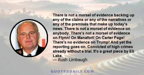 There is not a morsel of evidence backing up any of the claims or any of the narratives or any of the premises that make up today's news. There is not a morsel of evidence on anybody. There's not a morsel of evidence on 