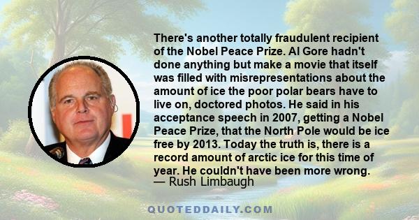 There's another totally fraudulent recipient of the Nobel Peace Prize. Al Gore hadn't done anything but make a movie that itself was filled with misrepresentations about the amount of ice the poor polar bears have to