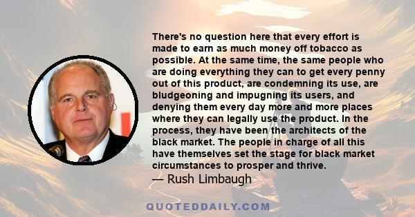 There's no question here that every effort is made to earn as much money off tobacco as possible. At the same time, the same people who are doing everything they can to get every penny out of this product, are