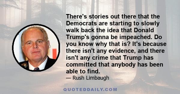 There's stories out there that the Democrats are starting to slowly walk back the idea that Donald Trump's gonna be impeached. Do you know why that is? It's because there isn't any evidence, and there isn't any crime