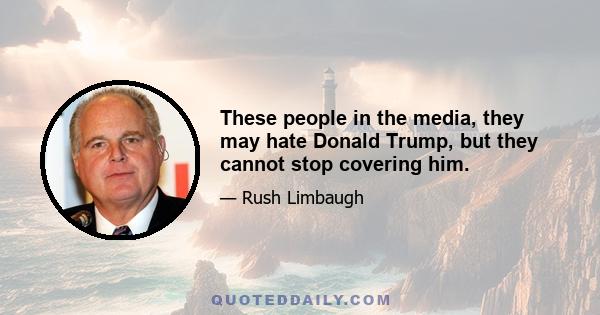 These people in the media, they may hate Donald Trump, but they cannot stop covering him.