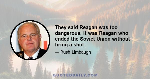 They said Reagan was too dangerous. It was Reagan who ended the Soviet Union without firing a shot.