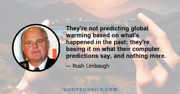 They're not predicting global warming based on what's happened in the past; they're basing it on what their computer predictions say, and nothing more.