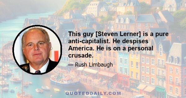 This guy [Steven Lerner] is a pure anti-capitalist. He despises America. He is on a personal crusade.