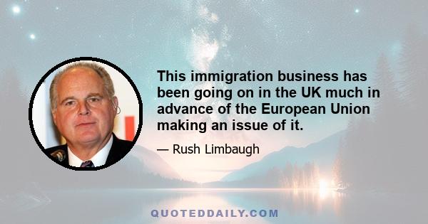 This immigration business has been going on in the UK much in advance of the European Union making an issue of it.