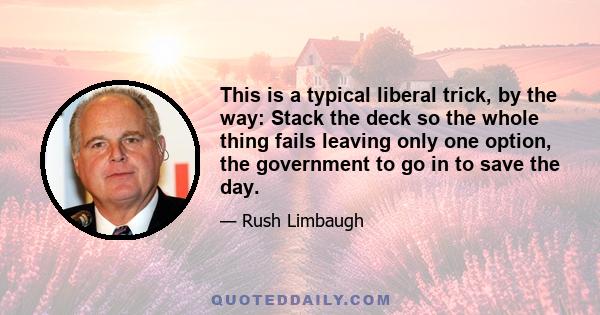 This is a typical liberal trick, by the way: Stack the deck so the whole thing fails leaving only one option, the government to go in to save the day.