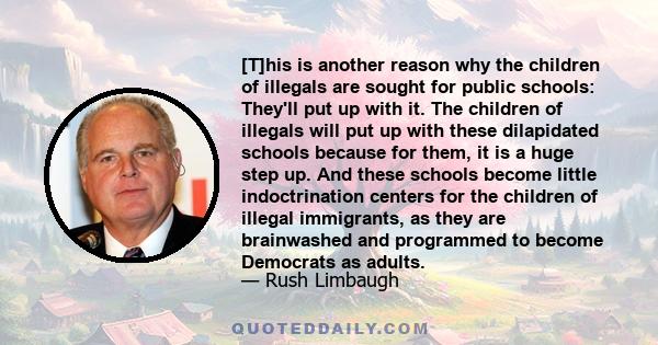 [T]his is another reason why the children of illegals are sought for public schools: They'll put up with it. The children of illegals will put up with these dilapidated schools because for them, it is a huge step up.