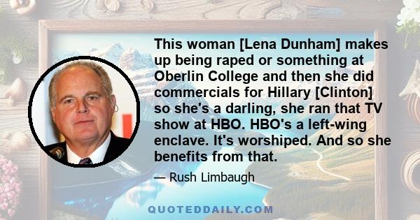 This woman [Lena Dunham] makes up being raped or something at Oberlin College and then she did commercials for Hillary [Clinton] so she's a darling, she ran that TV show at HBO. HBO's a left-wing enclave. It's