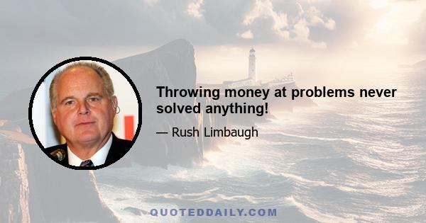 Throwing money at problems never solved anything!