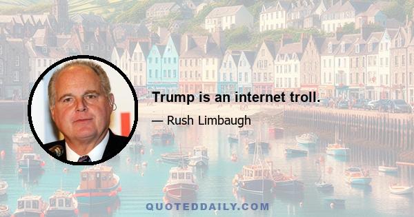 Trump is an internet troll.