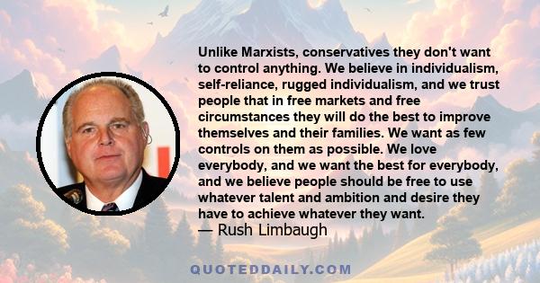 Unlike Marxists, conservatives they don't want to control anything. We believe in individualism, self-reliance, rugged individualism, and we trust people that in free markets and free circumstances they will do the best 