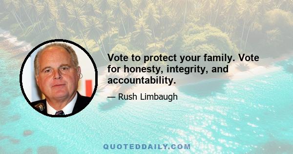 Vote to protect your family. Vote for honesty, integrity, and accountability.