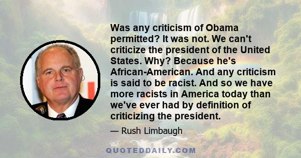 Was any criticism of Obama permitted? It was not. We can't criticize the president of the United States. Why? Because he's African-American. And any criticism is said to be racist. And so we have more racists in America 