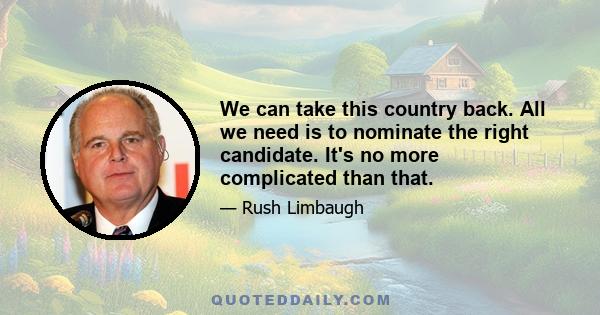 We can take this country back. All we need is to nominate the right candidate. It's no more complicated than that.