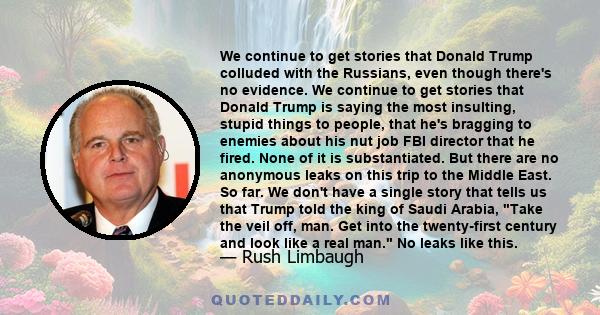 We continue to get stories that Donald Trump colluded with the Russians, even though there's no evidence. We continue to get stories that Donald Trump is saying the most insulting, stupid things to people, that he's