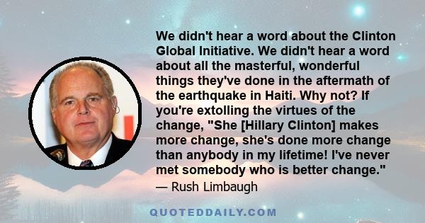 We didn't hear a word about the Clinton Global Initiative. We didn't hear a word about all the masterful, wonderful things they've done in the aftermath of the earthquake in Haiti. Why not? If you're extolling the