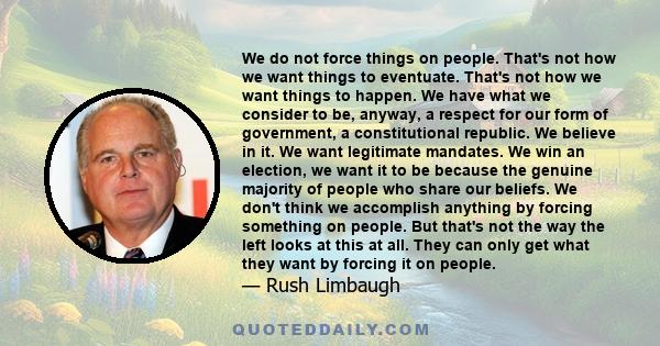 We do not force things on people. That's not how we want things to eventuate. That's not how we want things to happen. We have what we consider to be, anyway, a respect for our form of government, a constitutional