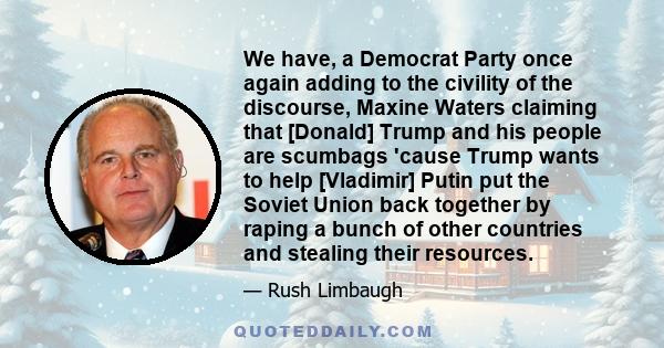 We have, a Democrat Party once again adding to the civility of the discourse, Maxine Waters claiming that [Donald] Trump and his people are scumbags 'cause Trump wants to help [Vladimir] Putin put the Soviet Union back