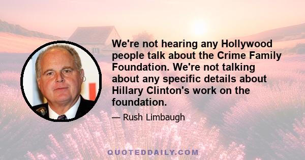 We're not hearing any Hollywood people talk about the Crime Family Foundation. We're not talking about any specific details about Hillary Clinton's work on the foundation.