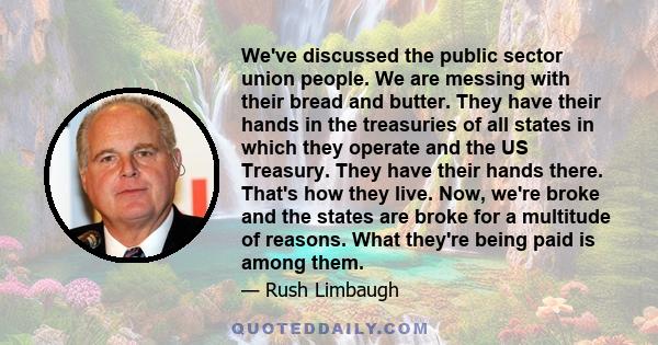 We've discussed the public sector union people. We are messing with their bread and butter. They have their hands in the treasuries of all states in which they operate and the US Treasury. They have their hands there.