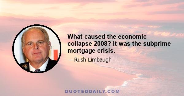 What caused the economic collapse 2008? It was the subprime mortgage crisis.