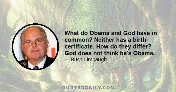 What do Obama and God have in common? Neither has a birth certificate. How do they differ? God does not think he's Obama.