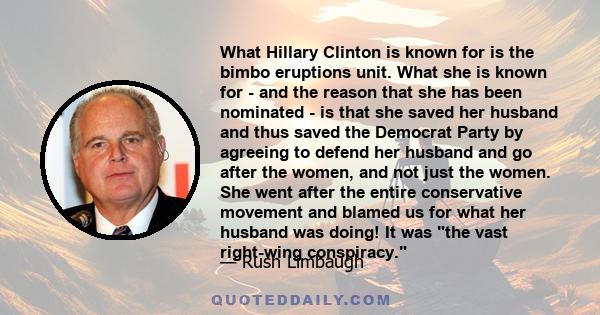 What Hillary Clinton is known for is the bimbo eruptions unit. What she is known for - and the reason that she has been nominated - is that she saved her husband and thus saved the Democrat Party by agreeing to defend