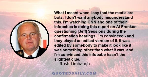 What I meant when I say that the media are bots, I don't want anybody misunderstand this. I'm watching CNN and one of their infobabes is doing this report on Al Franken questioning [Jeff] Sessions during the