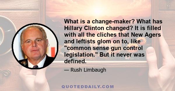 What is a change-maker? What has Hillary Clinton changed? It is filled with all the cliches that New Agers and leftists glom on to, like common sense gun control legislation. But it never was defined.