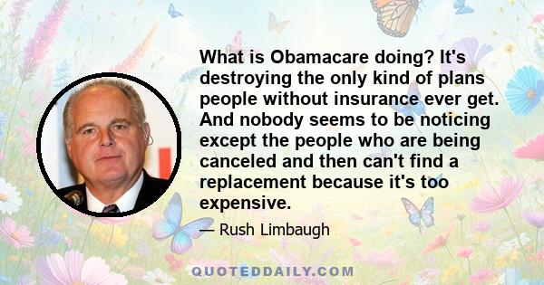 What is Obamacare doing? It's destroying the only kind of plans people without insurance ever get. And nobody seems to be noticing except the people who are being canceled and then can't find a replacement because it's