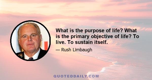 What is the purpose of life? What is the primary objective of life? To live. To sustain itself.