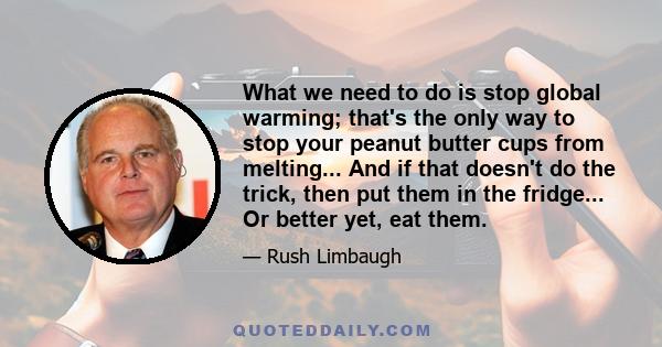 What we need to do is stop global warming; that's the only way to stop your peanut butter cups from melting... And if that doesn't do the trick, then put them in the fridge... Or better yet, eat them.