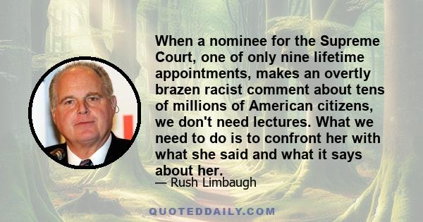 When a nominee for the Supreme Court, one of only nine lifetime appointments, makes an overtly brazen racist comment about tens of millions of American citizens, we don't need lectures. What we need to do is to confront 