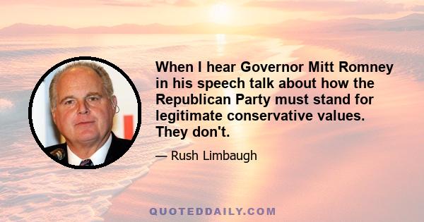 When I hear Governor Mitt Romney in his speech talk about how the Republican Party must stand for legitimate conservative values. They don't.