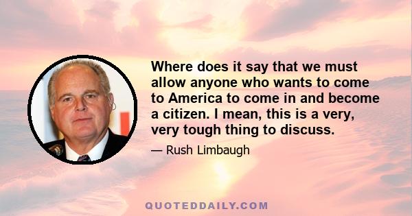 Where does it say that we must allow anyone who wants to come to America to come in and become a citizen. I mean, this is a very, very tough thing to discuss.